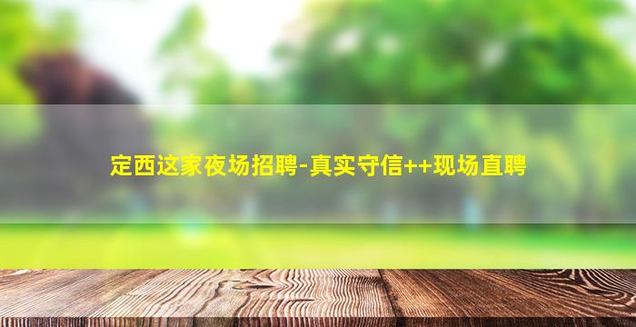 定西这家夜场招聘-真实守信++现场直聘