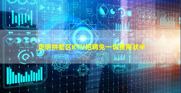昆明拱墅区KTV招聘免一切费用状半